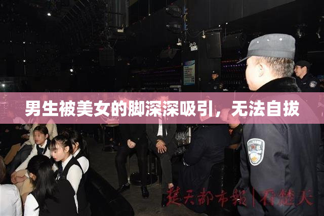 男生被美女的脚深深吸引，无法自拔