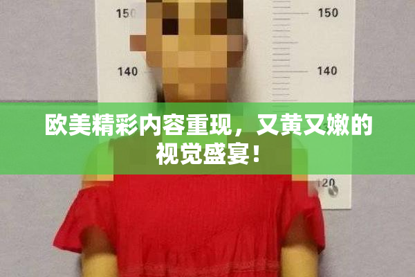 欧美精彩内容重现，又黄又嫩的视觉盛宴！
