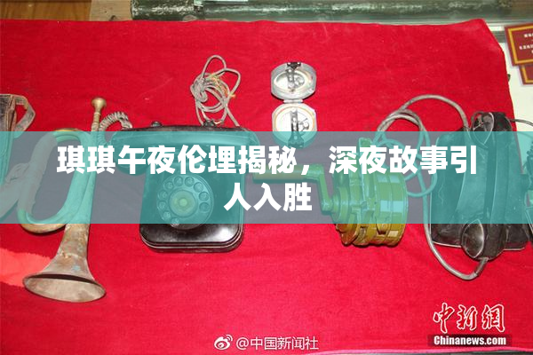 琪琪午夜伦埋揭秘，深夜故事引人入胜