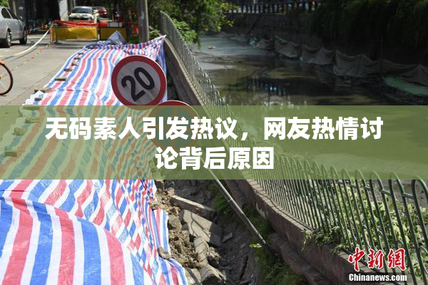 无码素人引发热议，网友热情讨论背后原因