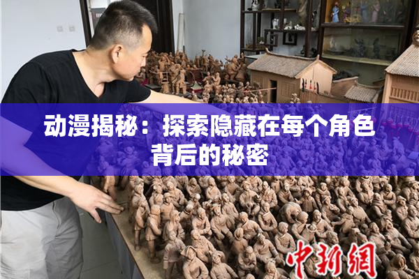 动漫揭秘：探索隐藏在每个角色背后的秘密