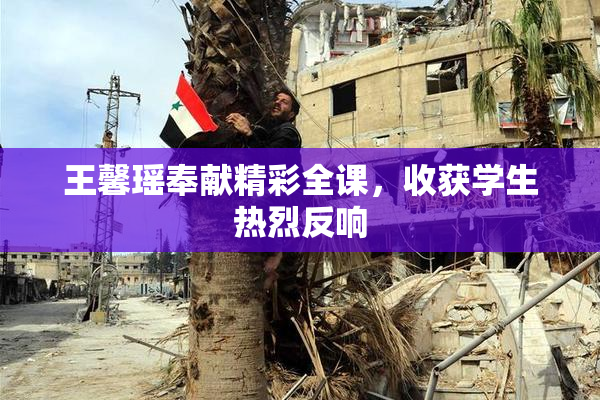 王馨瑶奉献精彩全课，收获学生热烈反响