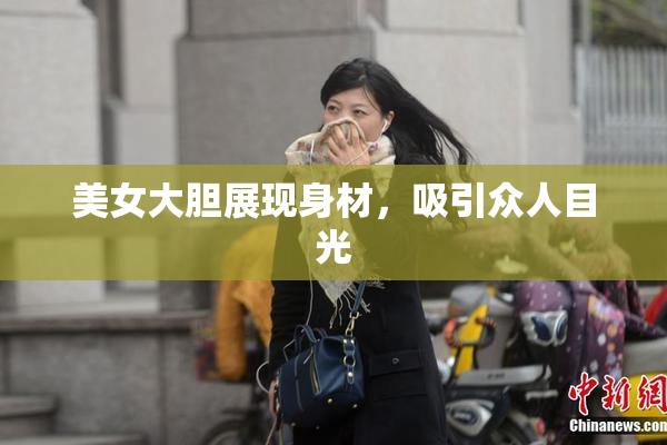 美女大胆展现身材，吸引众人目光
