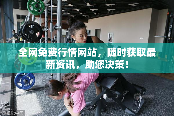 全网免费行情网站，随时获取最新资讯，助您决策！