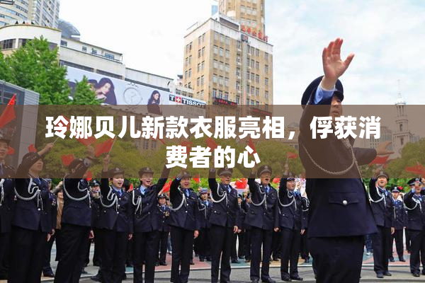玲娜贝儿新款衣服亮相，俘获消费者的心