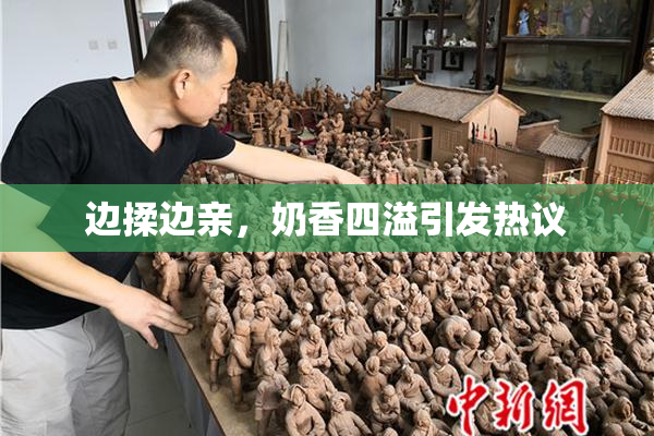 边揉边亲，奶香四溢引发热议