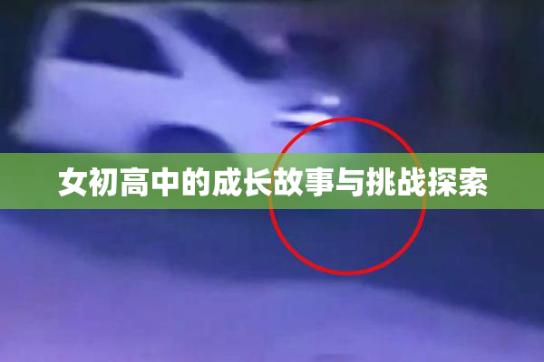 女初高中的成长故事与挑战探索
