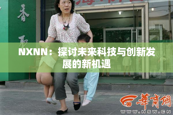 NXNN：探讨未来科技与创新发展的新机遇