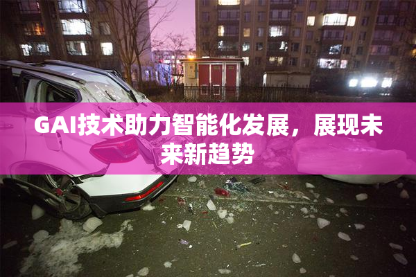 GAI技术助力智能化发展，展现未来新趋势