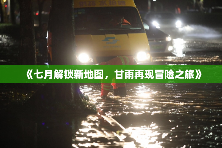 《七月解锁新地图，甘雨再现冒险之旅》