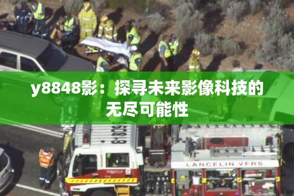 y8848影：探寻未来影像科技的无尽可能性