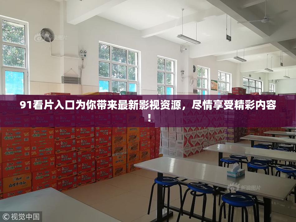 91看片入口为你带来最新影视资源，尽情享受精彩内容！