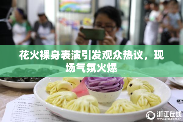 花火裸身表演引发观众热议，现场气氛火爆