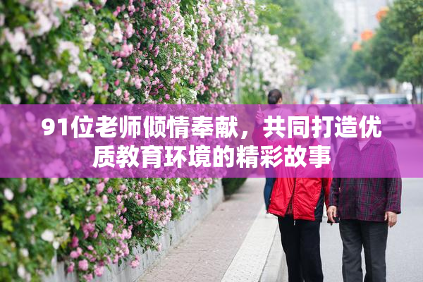 91位老师倾情奉献，共同打造优质教育环境的精彩故事