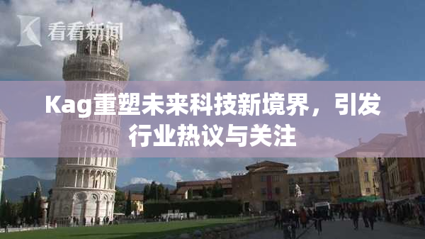 Kag重塑未来科技新境界，引发行业热议与关注