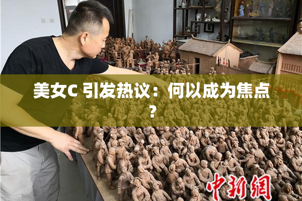 美女C 引发热议：何以成为焦点？