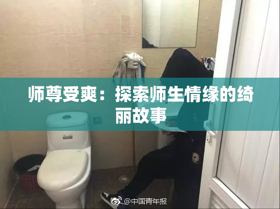师尊受爽：探索师生情缘的绮丽故事