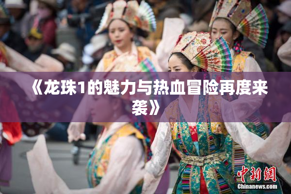 《龙珠1的魅力与热血冒险再度来袭》