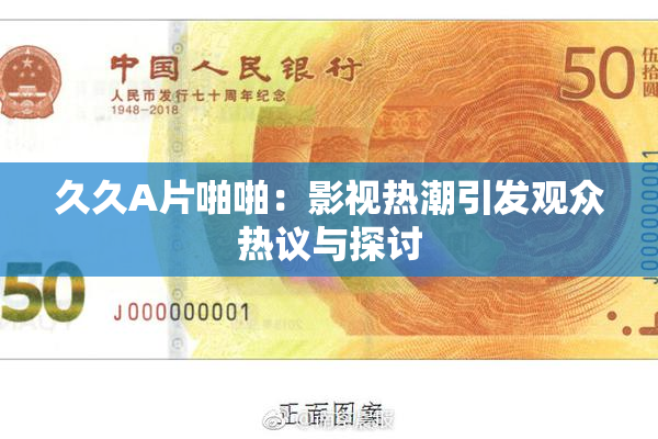 久久A片啪啪：影视热潮引发观众热议与探讨