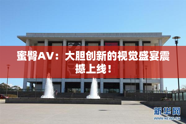 蜜臀AV：大胆创新的视觉盛宴震撼上线！