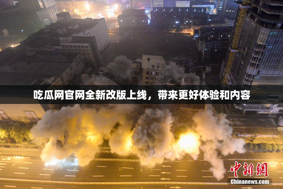 吃瓜网官网全新改版上线，带来更好体验和内容