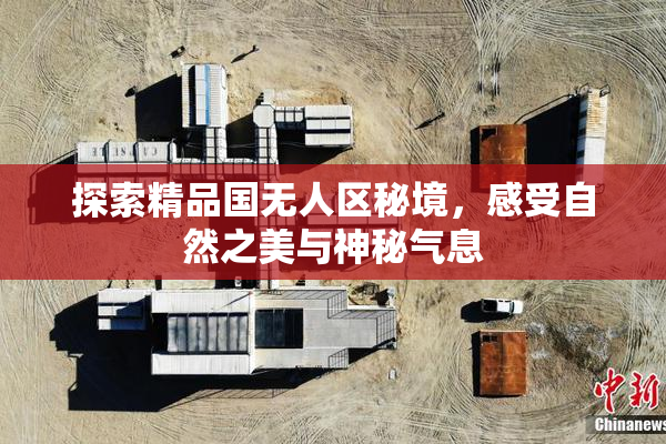 探索精品国无人区秘境，感受自然之美与神秘气息