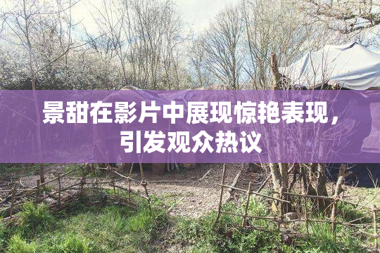 景甜在影片中展现惊艳表现，引发观众热议
