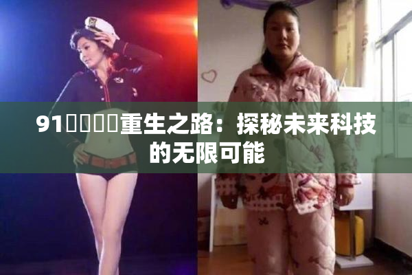 91❌‌❌‌重生之路：探秘未来科技的无限可能