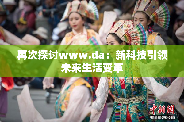 再次探讨www.da：新科技引领未来生活变革