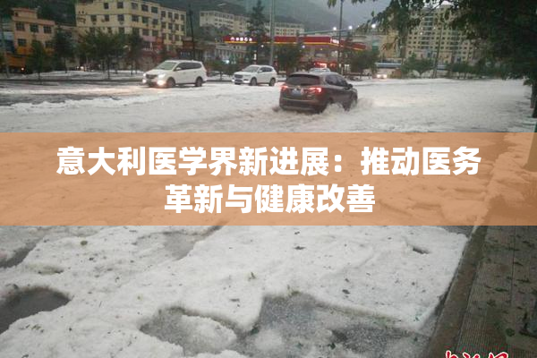 意大利医学界新进展：推动医务革新与健康改善