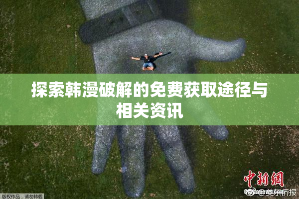 探索韩漫破解的免费获取途径与相关资讯