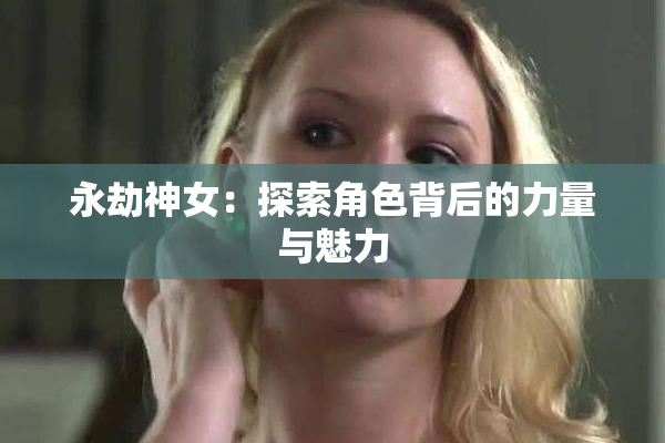 永劫神女：探索角色背后的力量与魅力