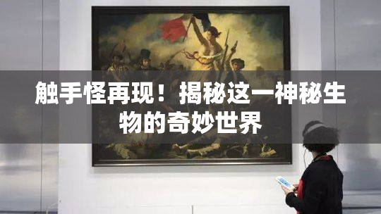 触手怪再现！揭秘这一神秘生物的奇妙世界