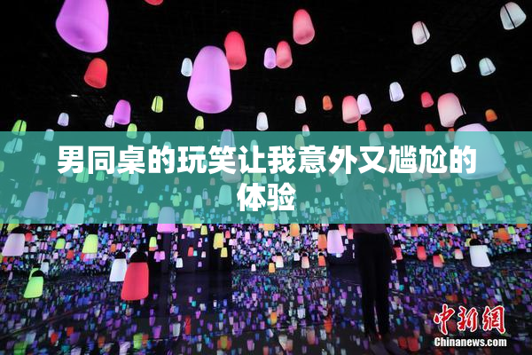 男同桌的玩笑让我意外又尴尬的体验