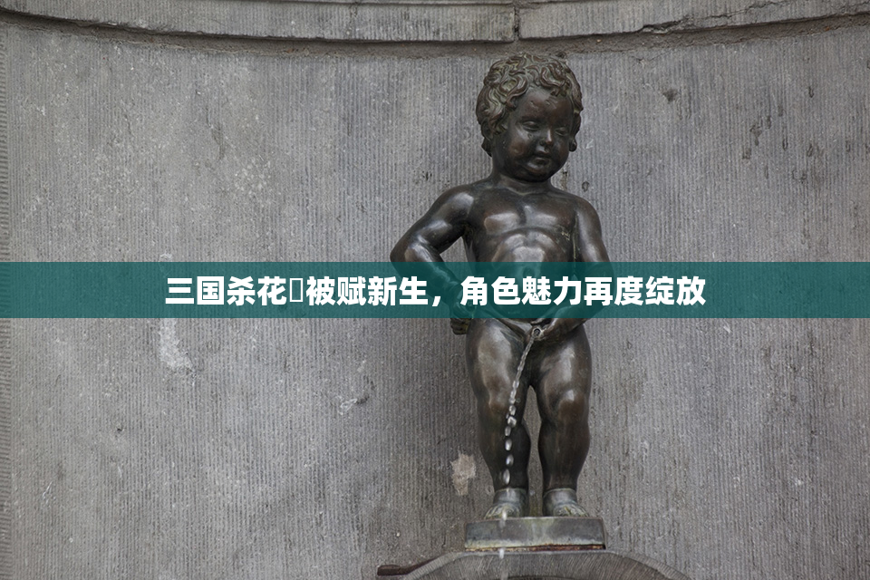 三国杀花鬘被赋新生，角色魅力再度绽放