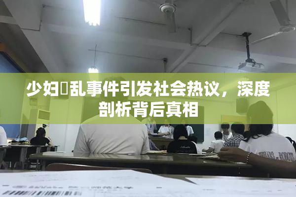 少妇婬乱事件引发社会热议，深度剖析背后真相