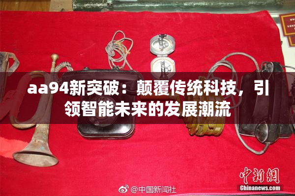 aa94新突破：颠覆传统科技，引领智能未来的发展潮流