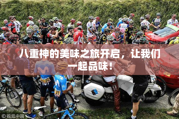 八重神的美味之旅开启，让我们一起品味！