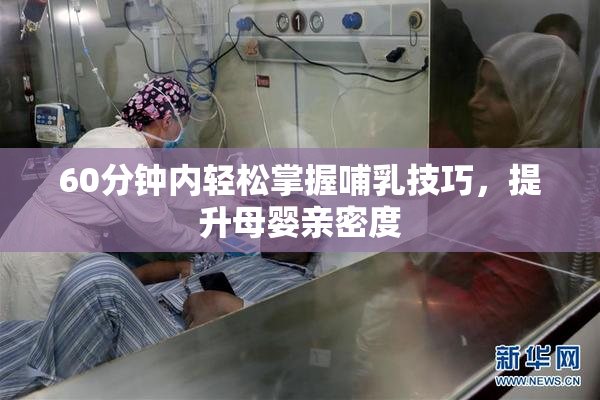 60分钟内轻松掌握哺乳技巧，提升母婴亲密度