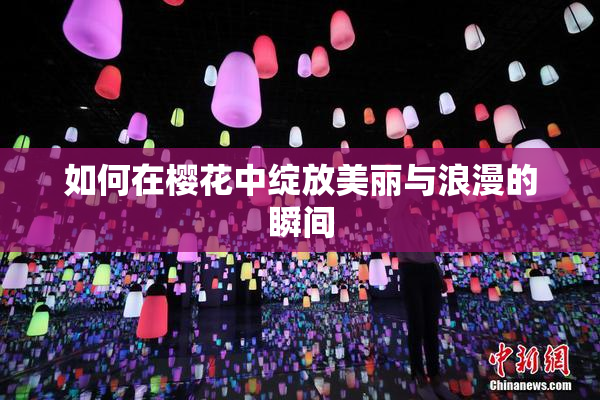 如何在樱花中绽放美丽与浪漫的瞬间