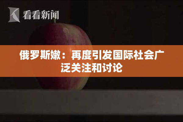 俄罗斯嫩：再度引发国际社会广泛关注和讨论