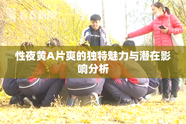 性夜黄A片爽的独特魅力与潜在影响分析