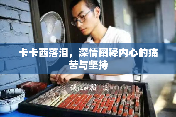 卡卡西落泪，深情阐释内心的痛苦与坚持