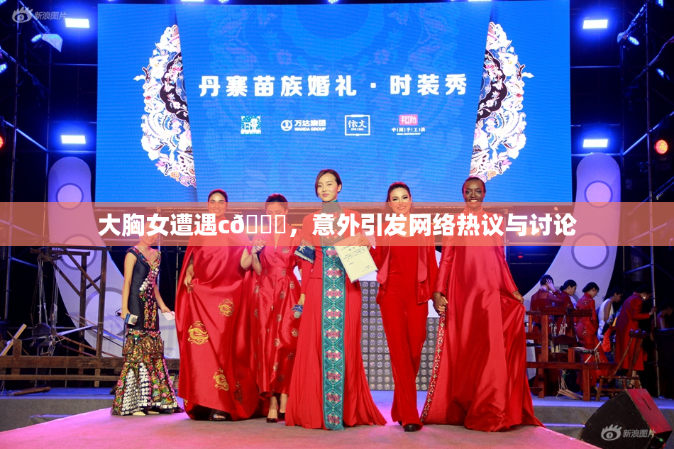 大胸女遭遇c🔞，意外引发网络热议与讨论