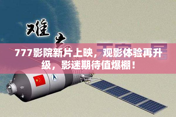 777影院新片上映，观影体验再升级，影迷期待值爆棚！