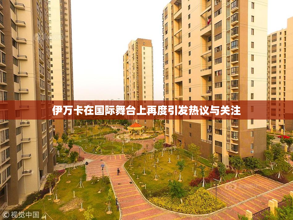 伊万卡在国际舞台上再度引发热议与关注
