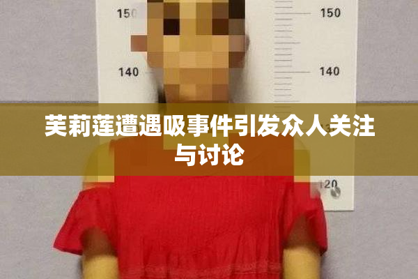 芙莉莲遭遇吸事件引发众人关注与讨论