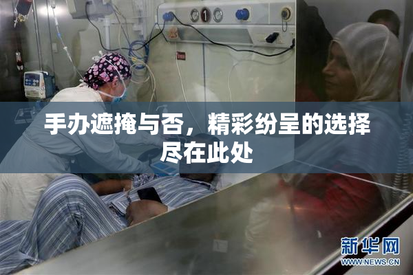 手办遮掩与否，精彩纷呈的选择尽在此处