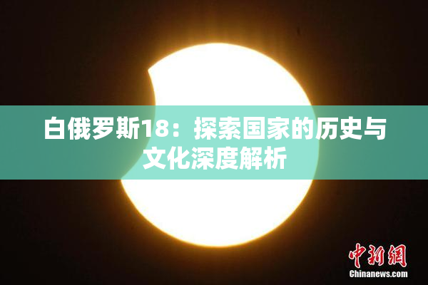 白俄罗斯18：探索国家的历史与文化深度解析