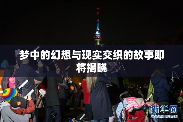 梦中的幻想与现实交织的故事即将揭晓